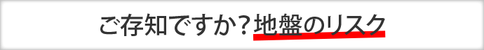 ご存知ですか？地盤のリスク