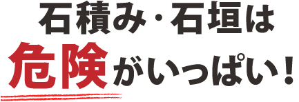 石積み・石垣は危険がいっぱい!