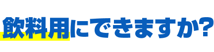 飲料用にできますか？